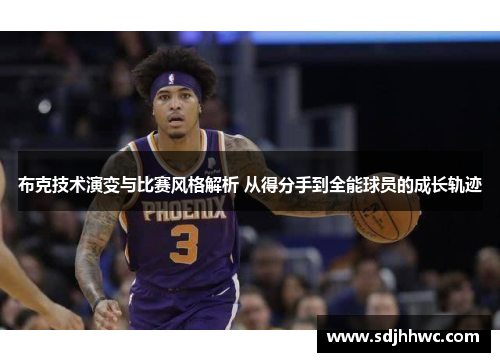 布克技术演变与比赛风格解析 从得分手到全能球员的成长轨迹